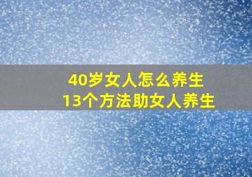 40岁女人怎么养生 13个方法助女人养生